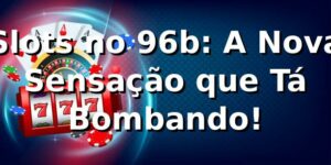 Slots no 96b: A Nova Sensação que Tá Bombando! 🎰🔥