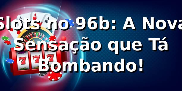 Slots no 96b: A Nova Sensação que Tá Bombando! 🎰🔥